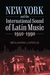 New York and the International Sound of Latin Music, 1940-1990 -  Benjamin Lapidus