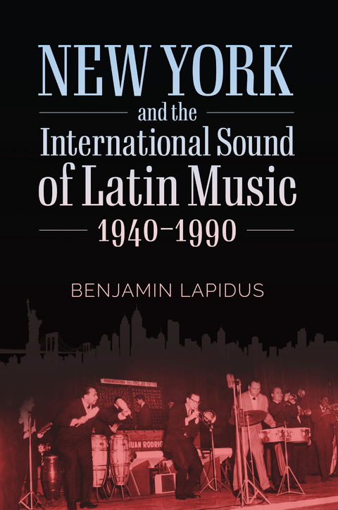 New York and the International Sound of Latin Music, 1940-1990 -  Benjamin Lapidus