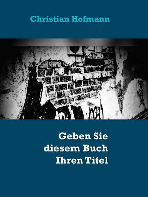 Geben Sie diesem Buch Ihren Titel - Ihr Autor - Christian Hofmann