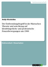 Der Entfremdungsbegriff in der Marxschen Theorie und sein Bezug auf kleinbürgerliche und proletarische Frauenbewegungen um 1900 - Antje Nicolaides