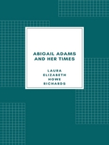 Abigail Adams and Her Times - Laura Elizabeth Howe Richards