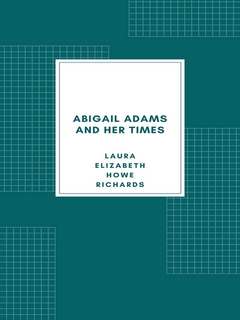 Abigail Adams and Her Times - Laura Elizabeth Howe Richards