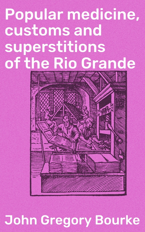 Popular medicine, customs and superstitions of the Rio Grande - John Gregory Bourke