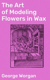 The Art of Modeling Flowers in Wax - George Worgan