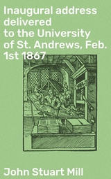 Inaugural address delivered to the University of St. Andrews, Feb. 1st 1867 - John Stuart Mill