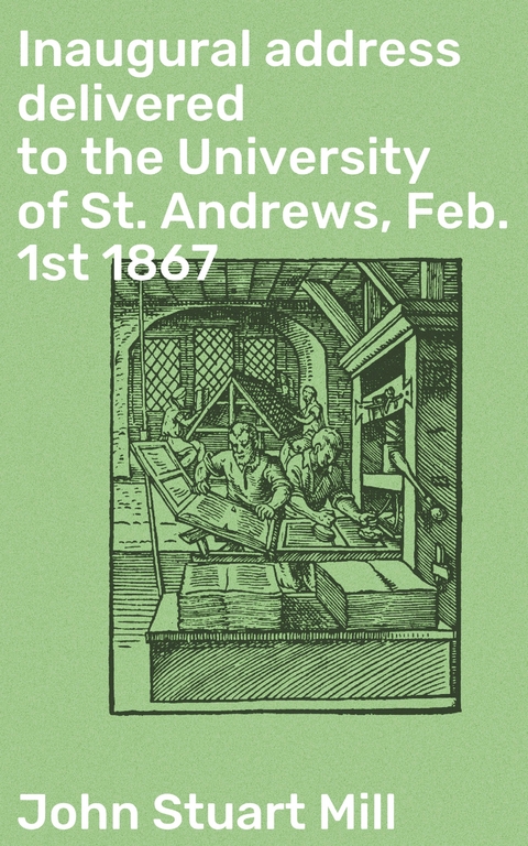 Inaugural address delivered to the University of St. Andrews, Feb. 1st 1867 - John Stuart Mill