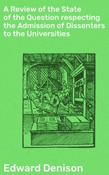 A Review of the State of the Question respecting the Admission of Dissenters to the Universities - Edward Denison