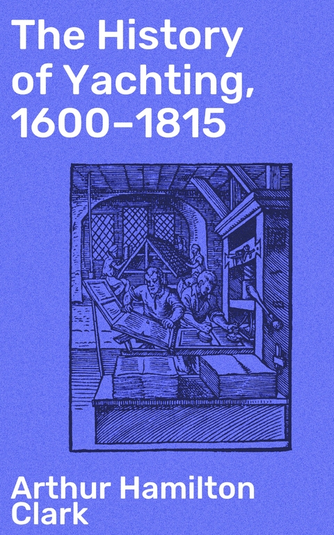 The History of Yachting, 1600–1815 - Arthur Hamilton Clark