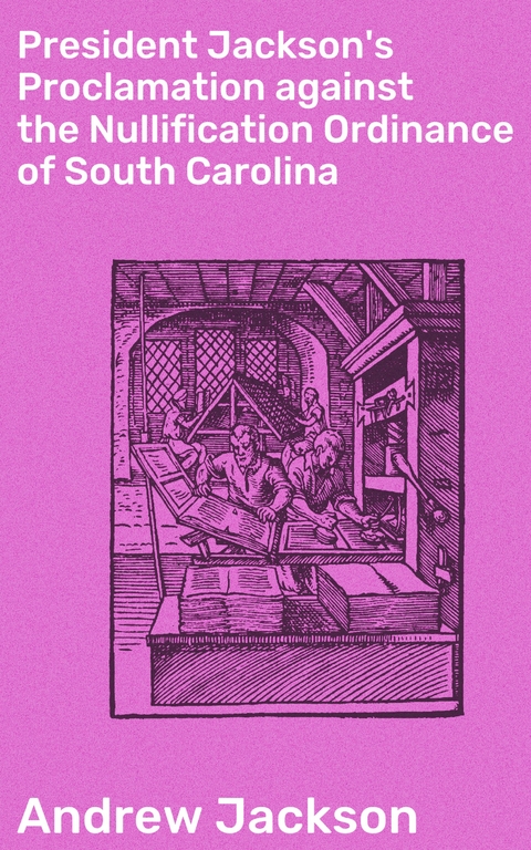 President Jackson's Proclamation against the Nullification Ordinance of South Carolina - Andrew Jackson