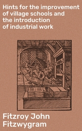 Hints for the improvement of village schools and the introduction of industrial work - Fitzroy John Fitzwygram