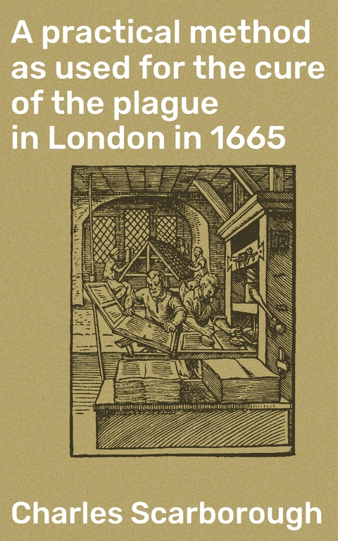 A practical method as used for the cure of the plague in London in 1665 - Charles Scarborough