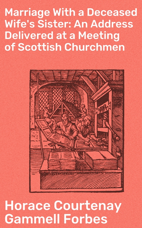 Marriage With a Deceased Wife's Sister: An Address Delivered at a Meeting of Scottish Churchmen - Horace Courtenay Gammell Forbes