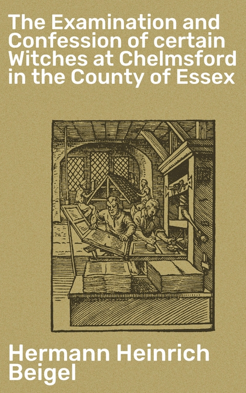 The Examination and Confession of certain Witches at Chelmsford in the County of Essex - Hermann Heinrich Beigel