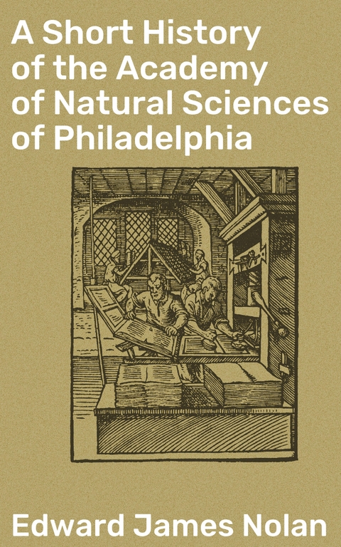 A Short History of the Academy of Natural Sciences of Philadelphia - Edward James Nolan