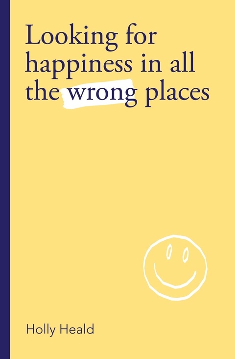 Looking for Happiness in All the Wrong Places - Holly Heald