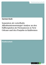 Separation als vorteilhafte Akkulturationsstrategie? Analyse an den Fallbeispielen der Vietnamesen in New Orleans und den Punjabis in Kalifornien - Carmen Koch