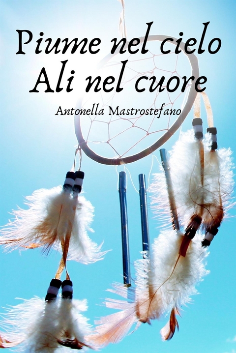 Piume nel cielo Ali nel cuore - Antonella Mastrostefano