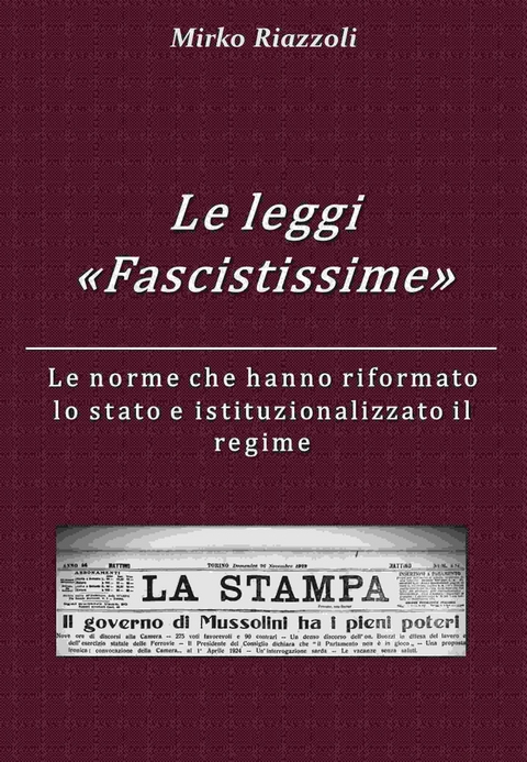 Le “Leggi Fascistissime” Le norme che hanno riformato lo stato e istituzionalizzato il regime - Mirko Riazzoli