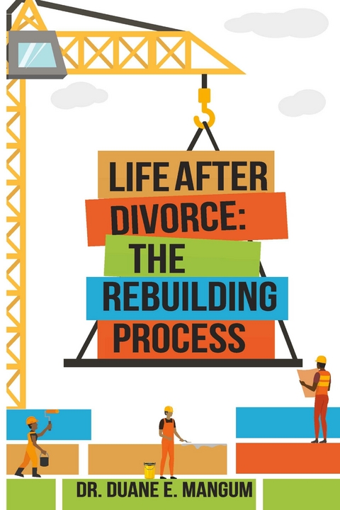 Life After Divorce: The Rebuilding Process -  Dr Duane E Mangum