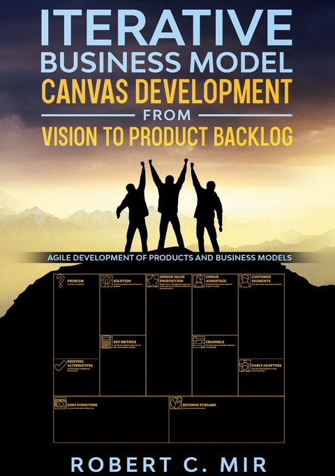 Iterative Business Model Canvas Development - From Vision to Product Backlog - Robert C. Mir