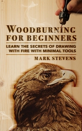 Woodburning for Beginners: Learn the Secrets of Drawing With Fire With Minimal Tools: Woodburning for Beginners - Mark Stevens