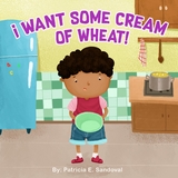 I Want Some Cream of Wheat! -  Patricia E Sandoval