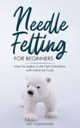 Needle Felting for Beginners -  Ari Yoshinobu