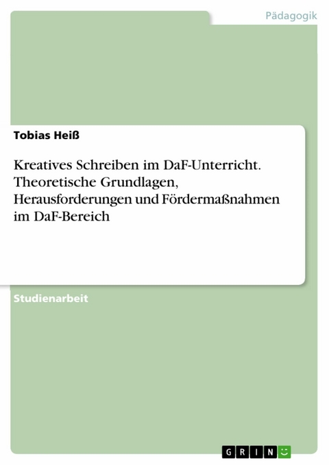 Kreatives Schreiben im DaF-Unterricht. Theoretische Grundlagen, Herausforderungen und Fördermaßnahmen im DaF-Bereich - Tobias Heiß