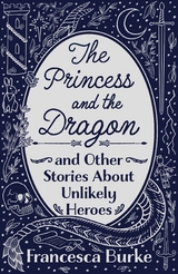 The Princess and the Dragon and Other Stories About Unlikely Heroes - Francesca Astraea