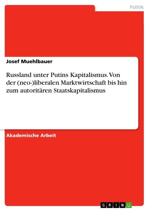 Russland unter Putins Kapitalismus. Von der (neo-)liberalen Marktwirtschaft bis hin zum autoritären Staatskapitalismus - Josef Muehlbauer