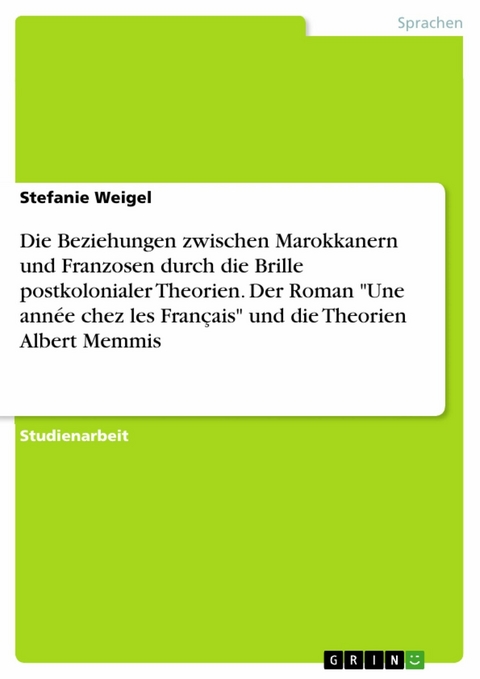 Die Beziehungen zwischen Marokkanern und Franzosen durch die Brille postkolonialer Theorien.  Der Roman "Une année chez les Français" und die Theorien Albert Memmis - Stefanie Weigel