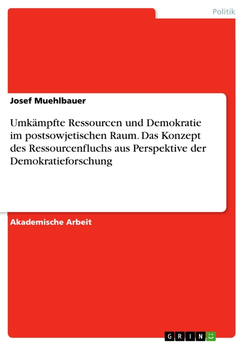 Umkämpfte Ressourcen und Demokratie im postsowjetischen Raum. Das Konzept des Ressourcenfluchs aus Perspektive der Demokratieforschung - Josef Muehlbauer