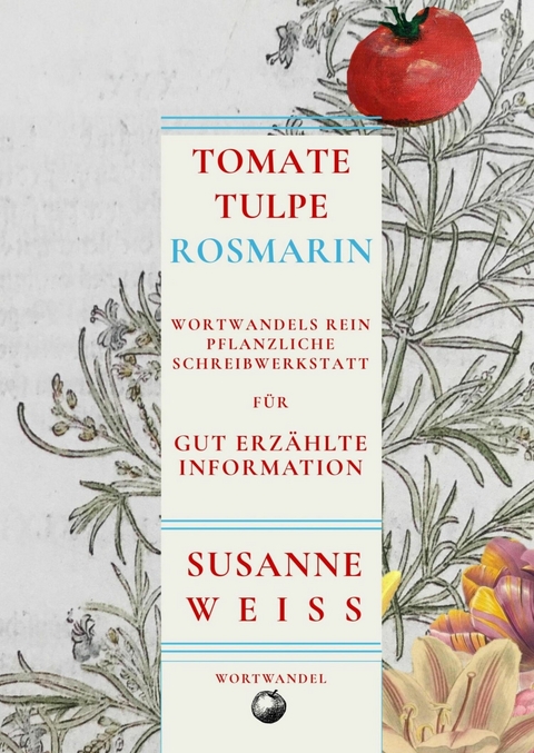 Tomate, Tulpe, Rosmarin. Wortwandels Schreibwerkstatt für gut erzählte Information - Susanne Weiss