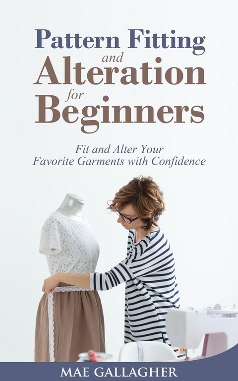 Pattern Fitting and Alteration for Beginners: Fit and Alter Your Favorite Garments With Confidence -  Mae Gallagher