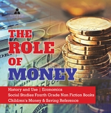 The Role of Money | History and Use | Economics | Social Studies Fourth Grade Non Fiction Books | Children's Money & Saving Reference - Biz Hub