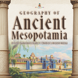 Geography of Ancient Mesopotamia | Ancient Civilizations Grade 4 | Children's Ancient History - Baby Professor