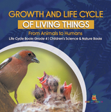 Growth and Life Cycle of Living Things : From Animals to Humans | Life Cycle Books Grade 4 | Children's Science & Nature Books - Baby Professor