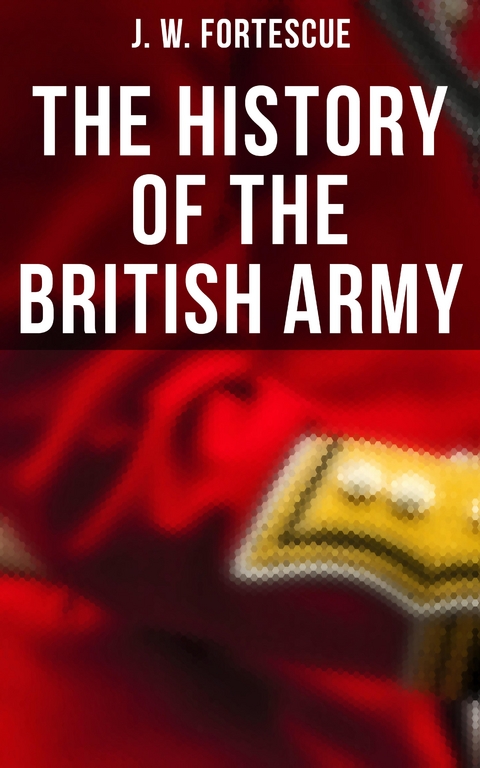 The History of the British Army - J. W. Fortescue