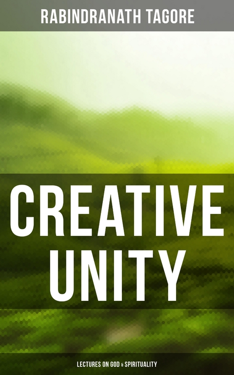 Creative Unity - Lectures on God & Spirituality - Rabindranath Tagore