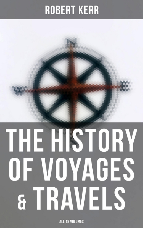 The History of Voyages & Travels (All 18 Volumes) - Robert Kerr