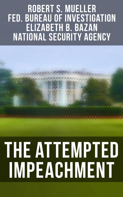 The Attempted Impeachment - Robert S. Mueller, Federal Bureau of Investigation, Elizabeth B. Bazan, National Security Agency