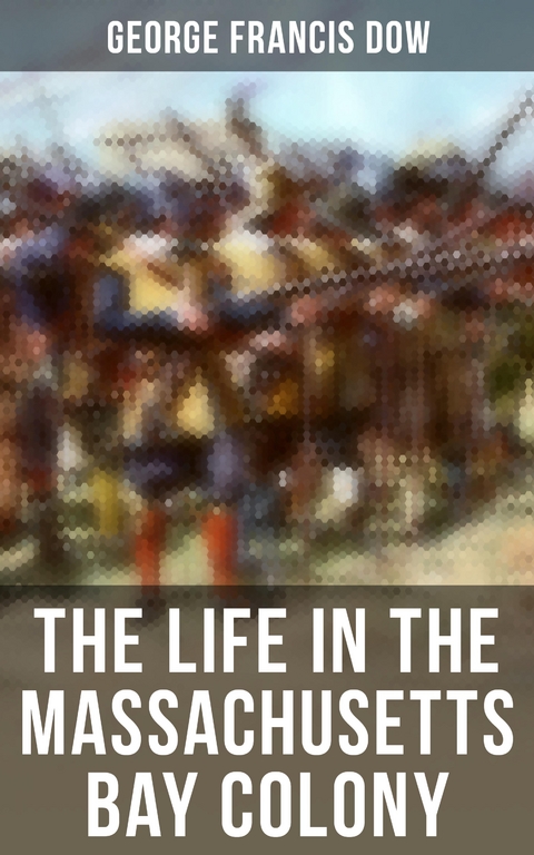 The Life in the Massachusetts Bay Colony - George Francis Dow