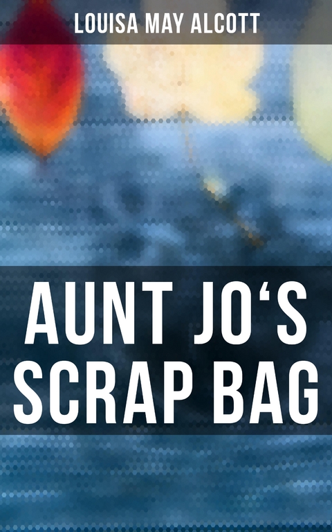 Aunt Jo's Scrap Bag - Louisa May Alcott