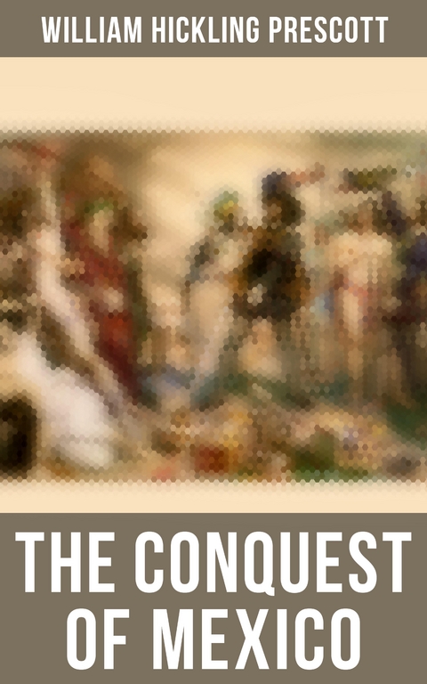 The Conquest of Mexico - William Hickling Prescott