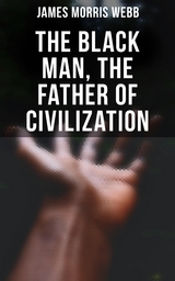 The Black Man, the Father of Civilization - James Morris Webb