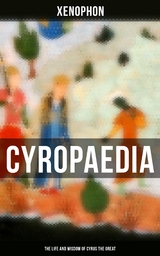 Cyropaedia - The Life and Wisdom of Cyrus the Great -  Xenophon