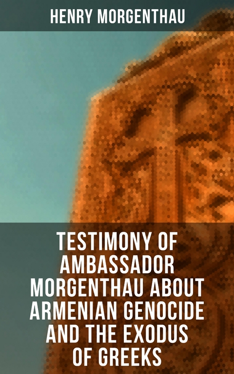 Testimony of Ambassador Morgenthau about Armenian Genocide and the Exodus of Greeks - Henry Morgenthau