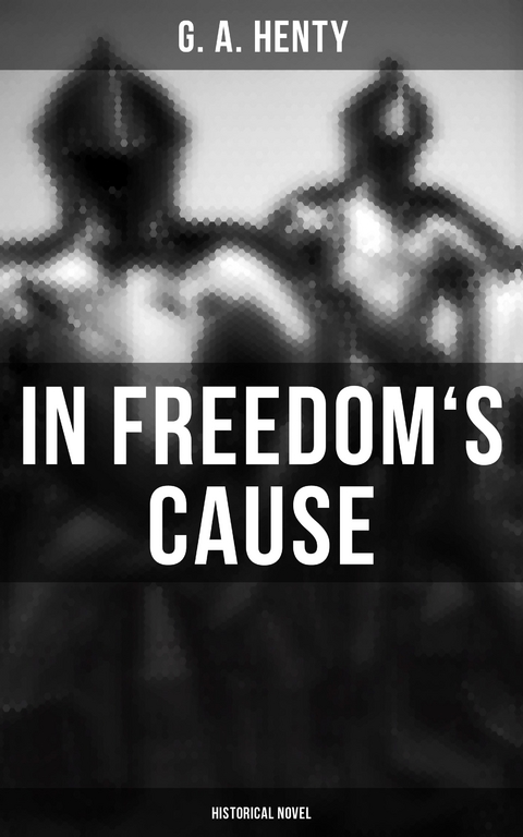 In Freedom's Cause (Historical Novel) - G. A. Henty