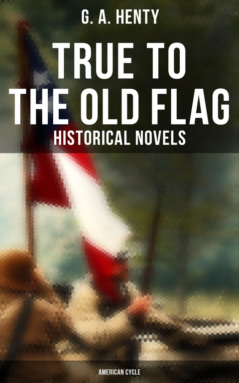 True to the Old Flag (Historical Novels - American Cycle) - G. A. Henty