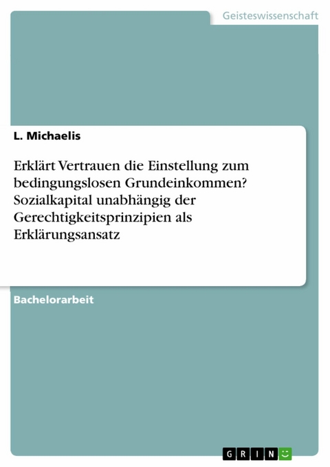 Erklärt Vertrauen die Einstellung zum bedingungslosen Grundeinkommen? Sozialkapital unabhängig der Gerechtigkeitsprinzipien als Erklärungsansatz - L. Michaelis